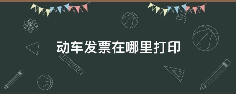 动车发票在哪里打印 12306怎么打印电子报销凭证