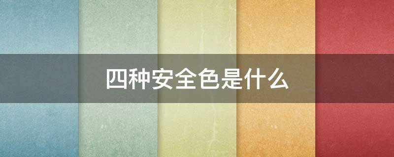 四种安全色是什么 国家四种安全色是什么