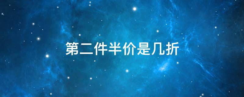 第二件半价是几折（第二件半价是几折啊）