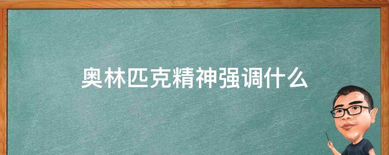 奥林匹克精神强调什么 奥林匹克精神强调什么?