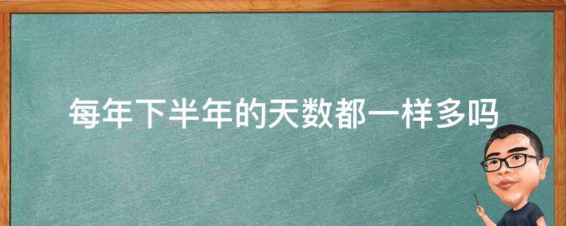 每年下半年的天数都一样多吗（每年下半年的天数都一样多吗为什么）