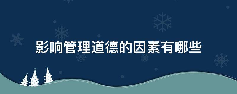 影响管理道德的因素有哪些（影响管理道德的因素有哪些简答）