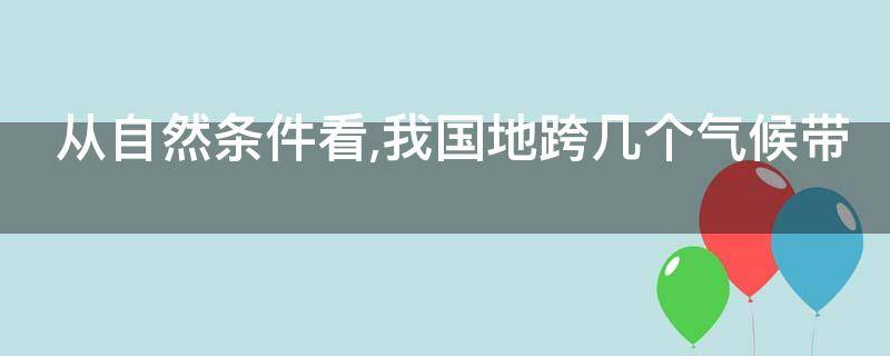 从自然条件看,我国地跨几个气候带（中国跨了几个气候带）