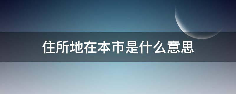 住所地在本市是什么意思 住所在地在本市