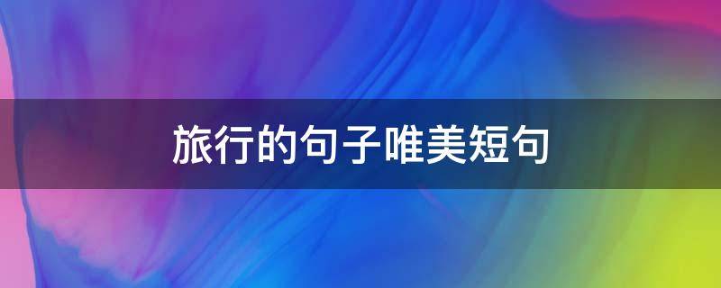 旅行的句子唯美短句 一起旅行的句子唯美短句