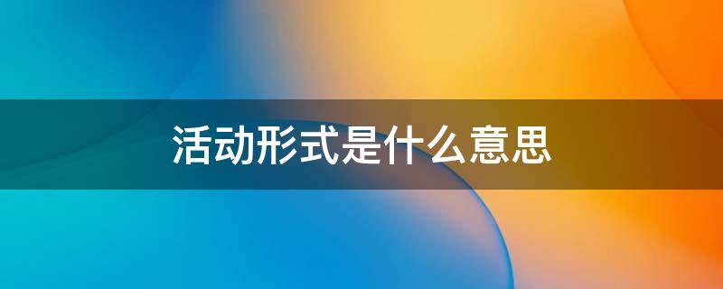活动形式是什么意思 预备活动形式是什么意思