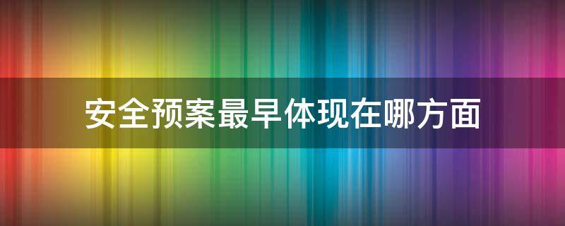 安全预案最早体现在哪方面 安全预案最早体现在哪方面上