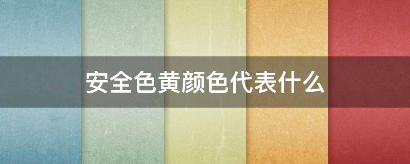 安全色黄颜色代表什么 安全色黄色的含义