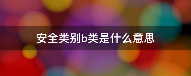 安全类别b类是什么意思 安全类别abc