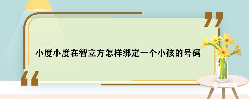 小度小度在智立方怎样绑定一个小孩的号码 智立方怎样绑定小孩的号码