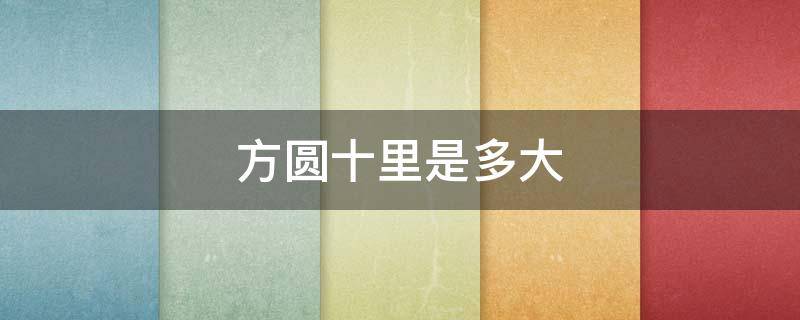 方圆十里是多大（方圆十里是多大范围）