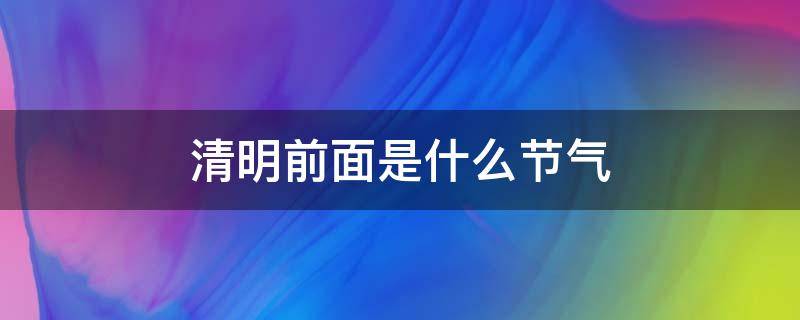 清明前面是什么节气 清明在哪个节气的前后