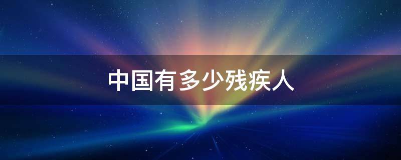 中国有多少残疾人（中国有多少残疾人口）