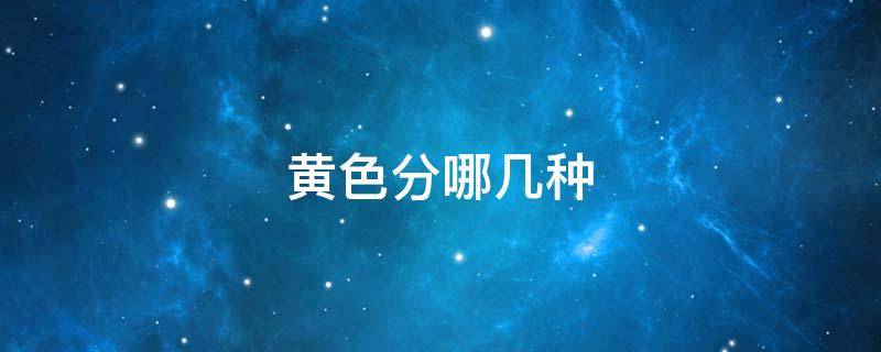 黄色分哪几种（黄色分哪几种颜色）