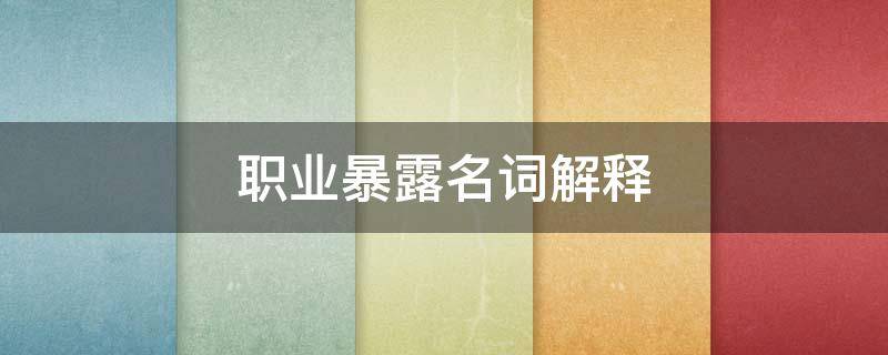 职业暴露名词解释（医务人员职业暴露名词解释）