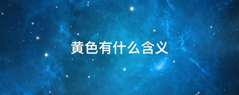 黄色有什么含义 黄色有什么含义和象征