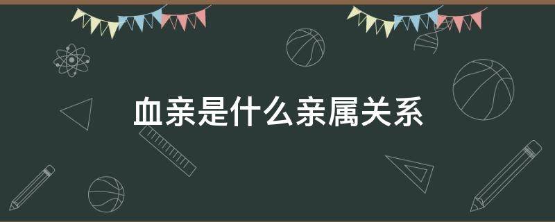 血亲是什么亲属关系（何为血亲?）