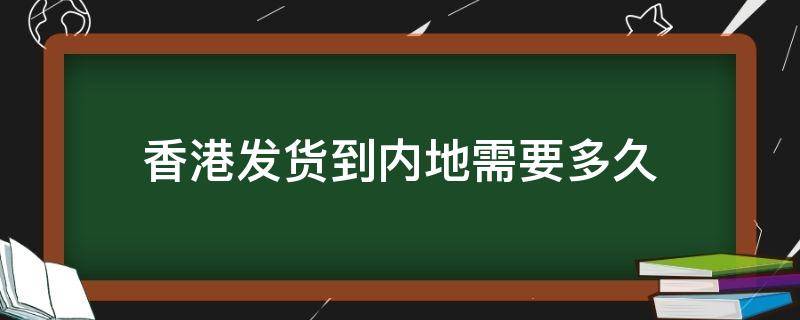 香港发货到内地需要多久（香港发货到内地需要多久韵达快递）