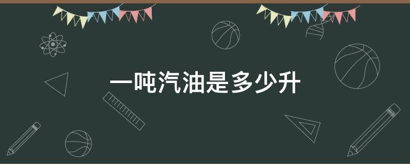 一吨汽油是多少升 一吨汽油是多少升油