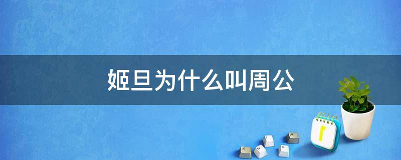 姬旦为什么叫周公 姬旦为什么叫周公旦