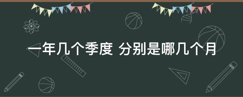 一年几个季度（一年几个季度怎么划分）