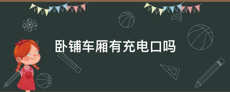 卧铺车厢有充电口吗（卧铺车厢有充电口吗怎么充电）