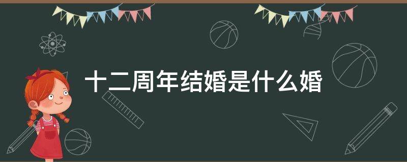 十二周年结婚是什么婚（结婚1—100年分别什么婚）