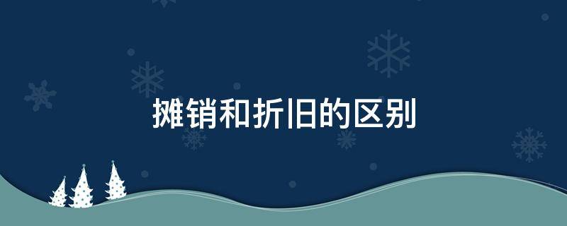 摊销和折旧的区别（摊销和折旧的区别上月）