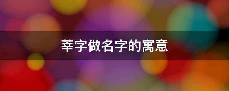 莘字做名字的寓意 莘字做名字的寓意及含义