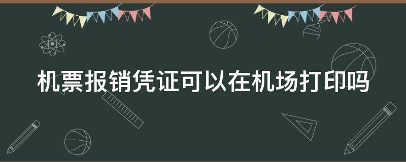 机票报销凭证可以在机场打印吗 机票报销凭证可以在机场打印吗多少钱