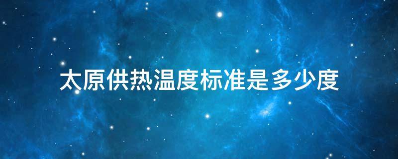 太原供热温度标准是多少度 太原热力公司供暖温度标准