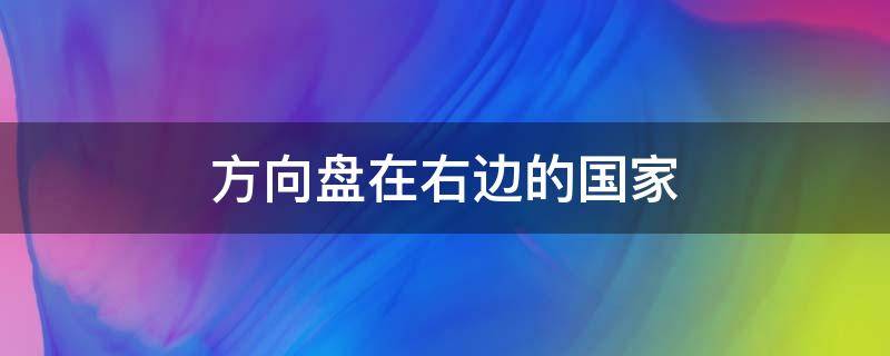方向盘在右边的国家（方向盘在右边的国家靠左行驶）