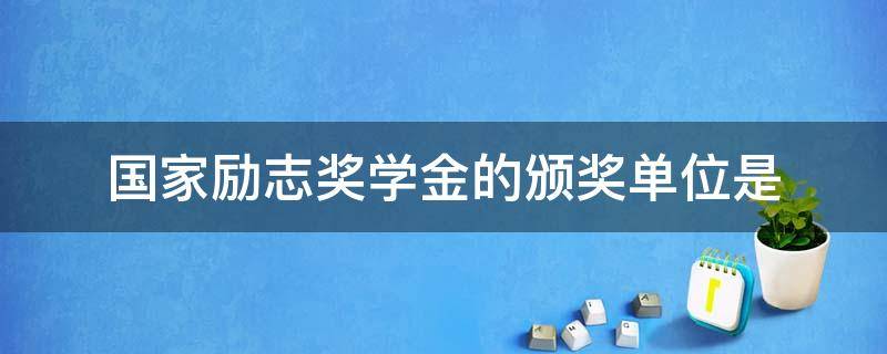 国家励志奖学金的颁奖单位是（国家励志奖学金申请理由1500字）