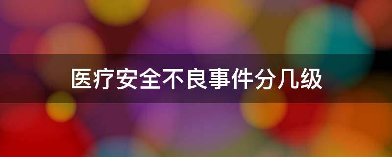 医疗安全不良事件分几级 医疗安全不良事件分几级分别是什么