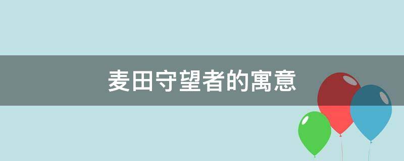麦田守望者的寓意（麦田守望者的寓意和启示）