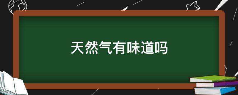 天然气有味道吗 家用天然气有味道吗