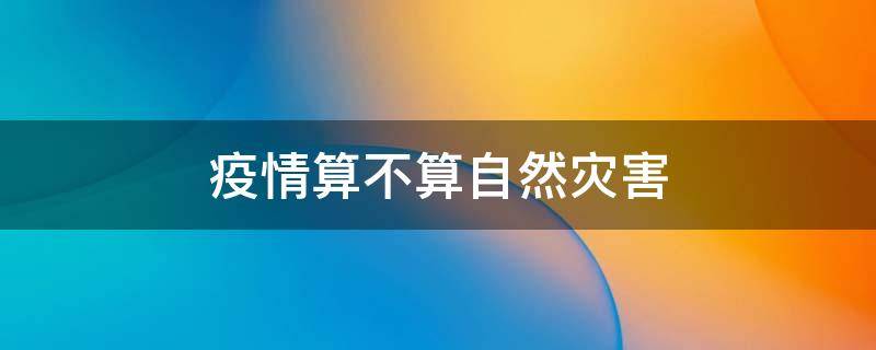 疫情算不算自然灾害（疫情算不算自然灾害家庭经济困难）