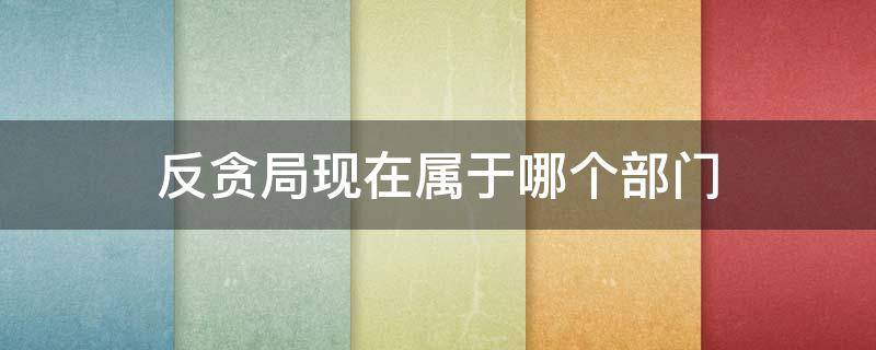 反贪局现在属于哪个部门（反贪局现在属于哪个部门管辖）