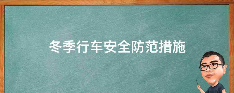 冬季行车安全防范措施（冬季行车安全防范措施有哪些）