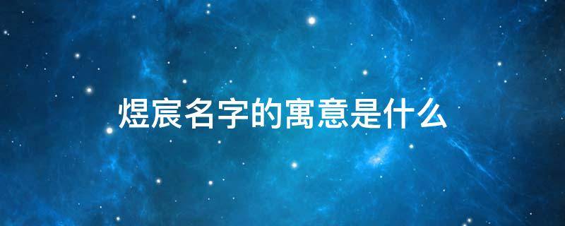 煜宸名字的寓意是什么 辰和宸哪个更适合男孩