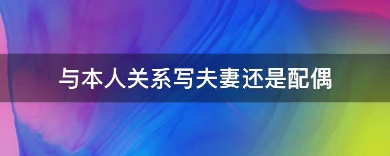 与本人关系写夫妻还是配偶（与本人关系是配偶还是妻子）