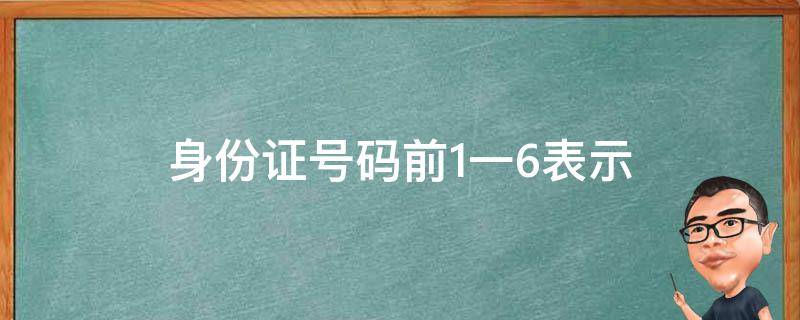 身份证号码前1一6表示（身份证号码的前六位表示）