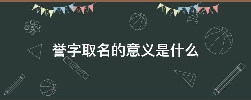 誉字取名的意义是什么 誉字取名的意义是什么呢