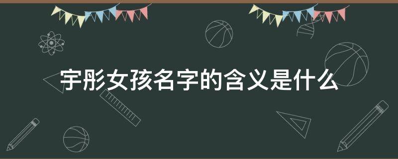 宇彤女孩名字的含义是什么 宇彤这个名字的含义