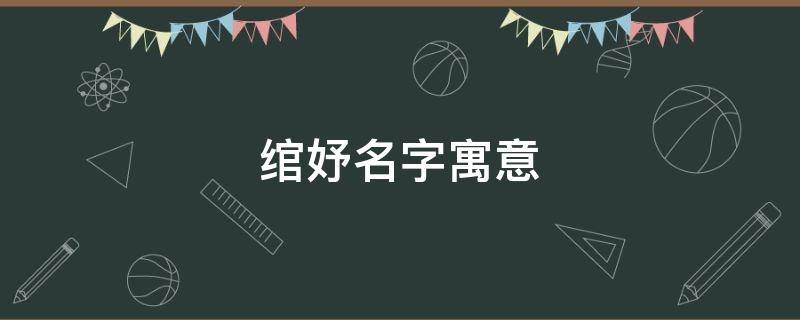 绾妤名字寓意（绾妤名字寓意及含义）
