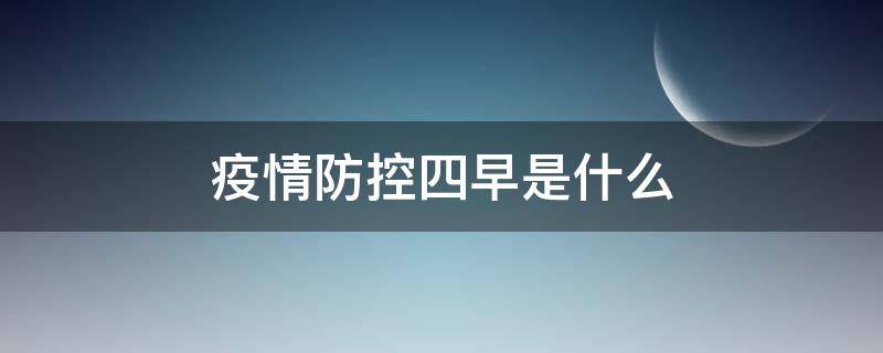 疫情防控四早是什么 疫情防控四早是指