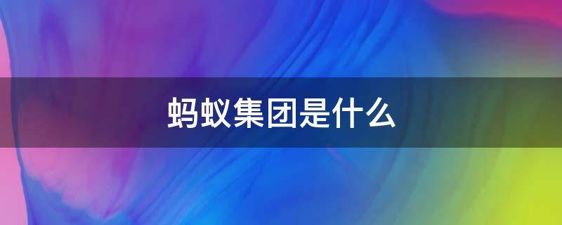 蚂蚁集团是什么（蚂蚁集团是什么平台）