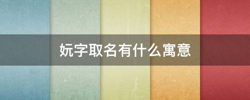 妧字取名有什么寓意 妧字取名有什么寓意女孩