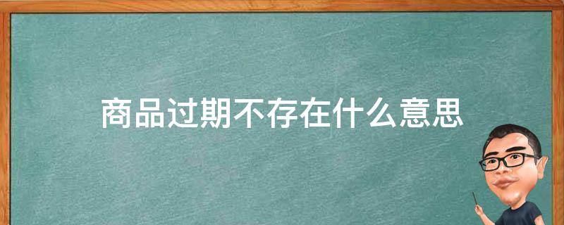 商品过期不存在什么意思（京东当前商品过期不存在什么意思）