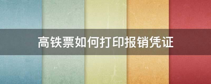 高铁票如何打印报销凭证 高铁票如何打印报销凭证流程